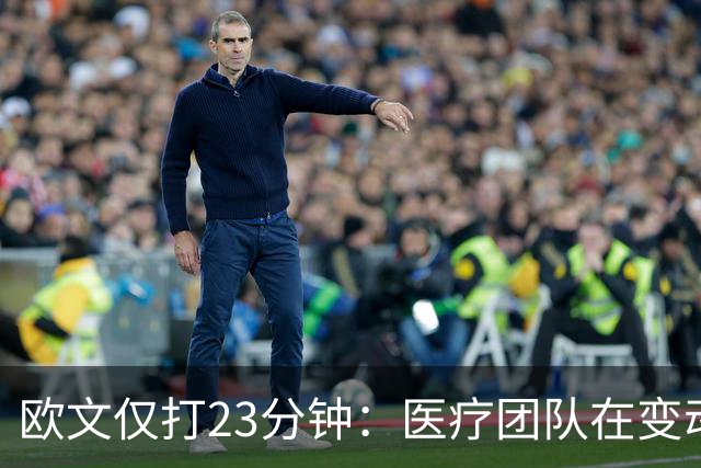 欧文仅打23分钟：医疗团队在变动，我们要相互支持信任