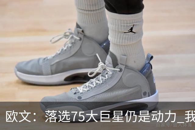 欧文：落选75大巨星仍是动力 我期盼自己再次统治赛场