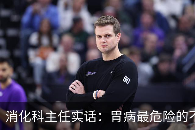 消化科主任实话：胃病最危险的不是胃疼，频繁出现这3种异常别硬扛
