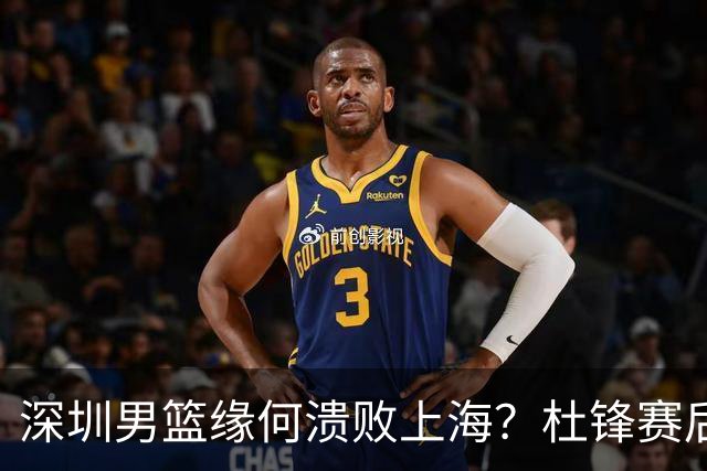 深圳男篮缘何溃败上海？杜锋赛后一针见血！顾全或火速下课！