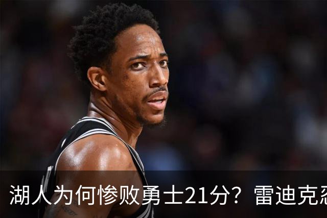 湖人为何惨败勇士21分？雷迪克忍不住说心里话，直接戳中要害