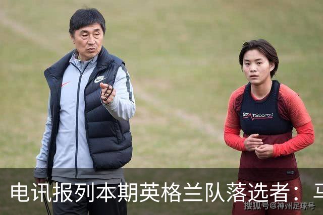 电讯报列本期英格兰队落选者：马奎尔、福登、马杜埃凯、沃特金斯