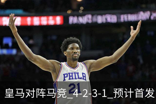 皇马对阵马竞 4-2-3-1 预计首发阵容：邓弗里斯、贝林厄姆首发