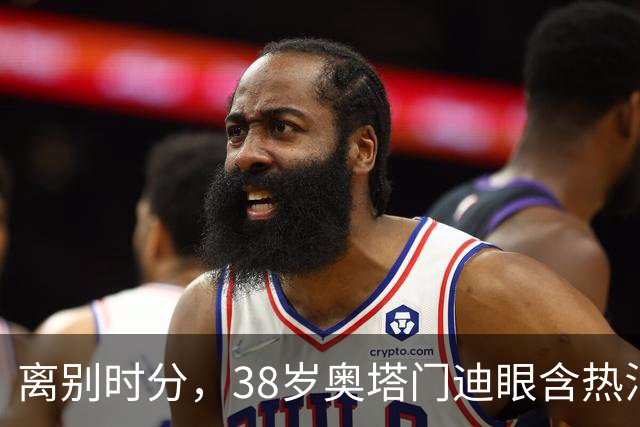 离别时分，38岁奥塔门迪眼含热泪，迎来17年国家队生涯告别战