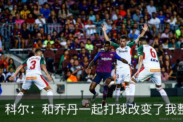 科尔：和乔丹一起打球改变了我整个生涯 但做他的队友并不容易