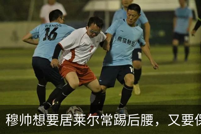 穆帅想要居莱尔常踢后腰，又要保证巴尔韦德首发，穆帅有3种首发安排