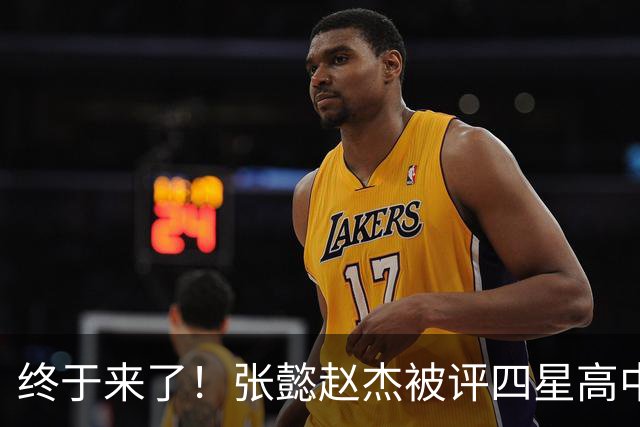 终于来了！张懿赵杰被评四星高中生 他能成男篮首个五星吗