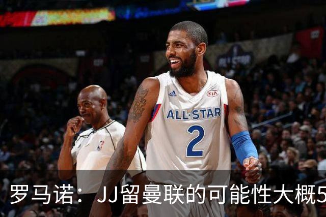 罗马诺：JJ留曼联的可能性大概5%，皇马巴萨与球员团队保持沟通