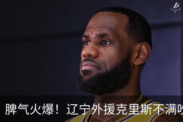 脾气火爆！辽宁外援克里斯不满吹罚“竖中指” 下半场5分钟5犯离场