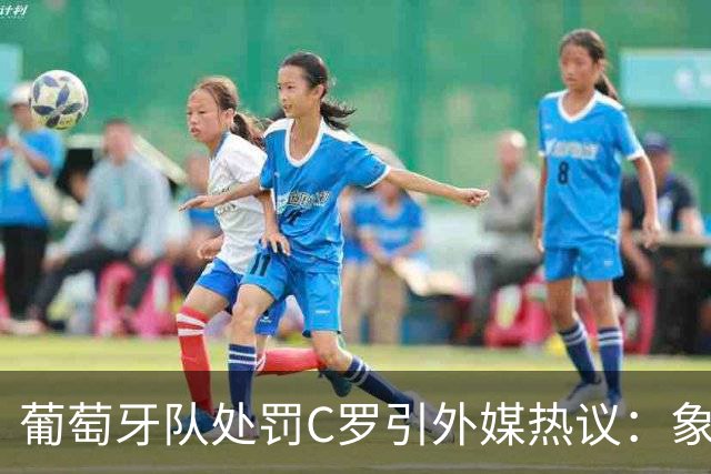葡萄牙队处罚C罗引外媒热议：象征性停赛、嘲讽性罚款，属实荒谬