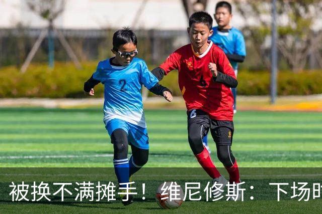 被换不满摊手！维尼修斯：下场时对穆帅有点恼火，但最终他是对的