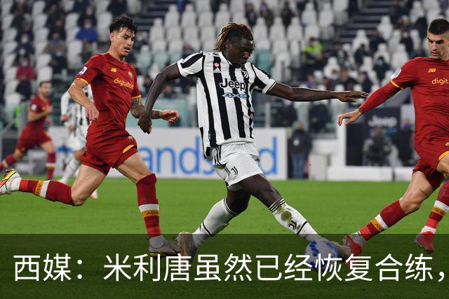 西媒：米利唐虽然已经恢复合练，但仍未达到比赛要求