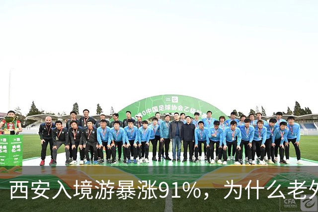 西安入境游暴涨91%，为什么老外游客总量还是挤不进全国前列？
