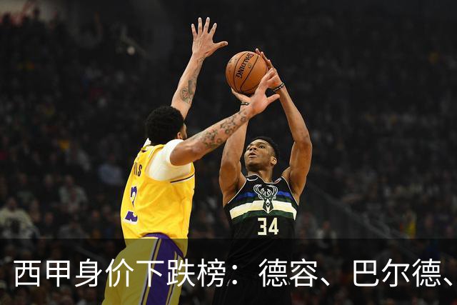 西甲身价下跌榜：德容、巴尔德、罗梅罗、小蜘蛛、维尼修斯-1千万