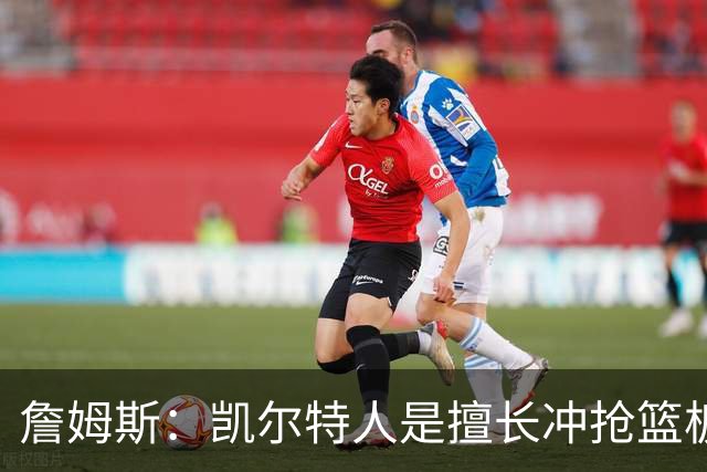 詹姆斯：凯尔特人是擅长冲抢篮板的球队 小球阵容要注重盯人卡位