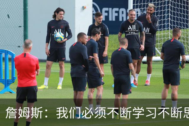 詹姆斯：我们必须不断学习不断思考 整赛季绝对是一场马拉松！