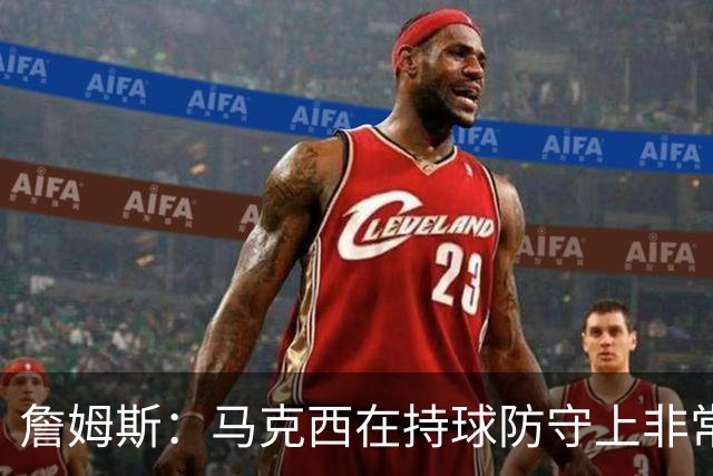 詹姆斯：马克西在持球防守上非常有攻击性 对哈登进行了全场领防
