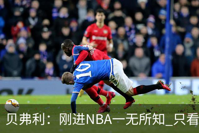 贝弗利：刚进NBA一无所知 只看到哈登像摇滚明星&林书豪被围观