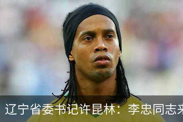 辽宁省委书记许昆林：李忠同志来辽宁任职，充分体现党中央对辽宁省委班子建设的高度重视和亲切关怀、对辽宁振兴发展的悉心关爱和大力支持
