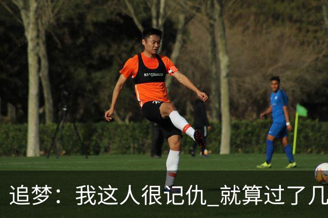 追梦：我这人很记仇 就算过了几年我也一定会找机会报复回来