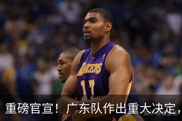 重磅官宣！广东队作出重大决定，亚帅裁掉胡明轩替补！