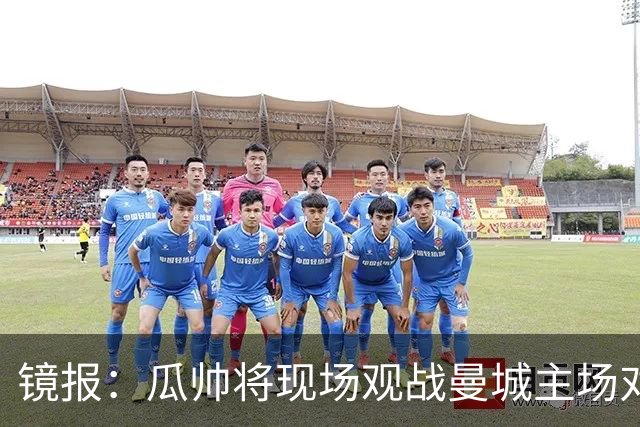 镜报：瓜帅将现场观战曼城主场对巴黎比赛，以表达对球队支持