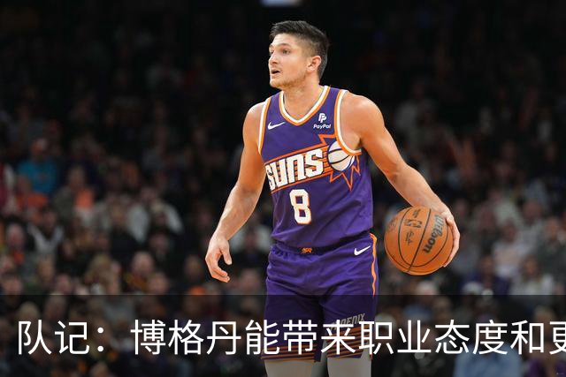 队记：博格丹能带来职业态度&更衣室影响 希望他向伊森传授经验