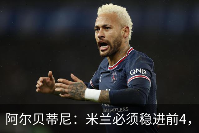 阿尔贝蒂尼：米兰必须稳进前4，始终瞄准最高目标