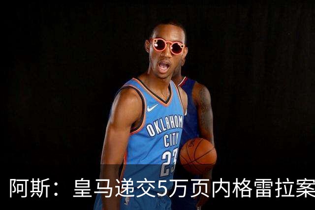 阿斯：皇马递交5万页内格雷拉案材料，要求欧足联处罚巴萨