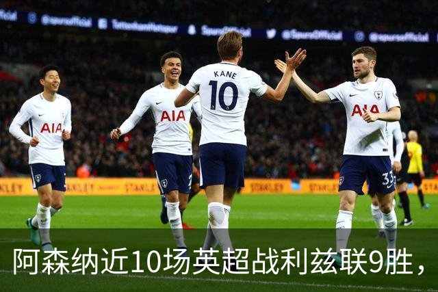 阿森纳近10场英超战利兹联9胜，近7场全胜且进24球丢5球
