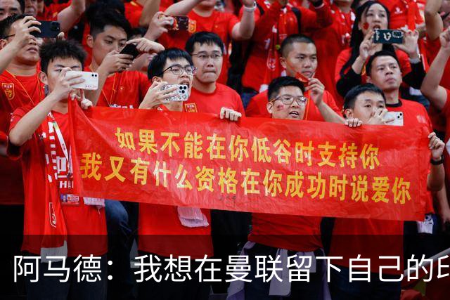 阿马德：我想在曼联留下自己的印记；每年参加欧冠应成为常态