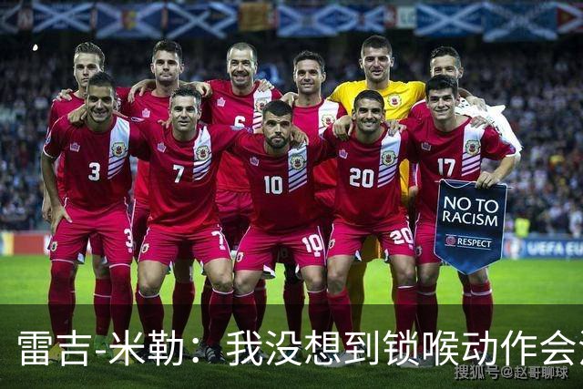 雷吉-米勒：我没想到锁喉动作会流传这么久 没想到被摄像机拍到