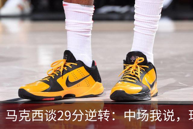 马克西谈29分逆转：中场我说，现在要看我们是什么料子做的