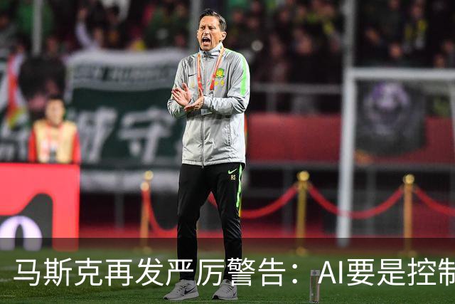 马斯克再发严厉警告：AI要是控制军事系统并发射核弹就太糟糕了