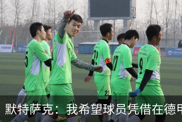 默特萨克：我希望球员凭借在德甲的表现争取入选德国队的机会