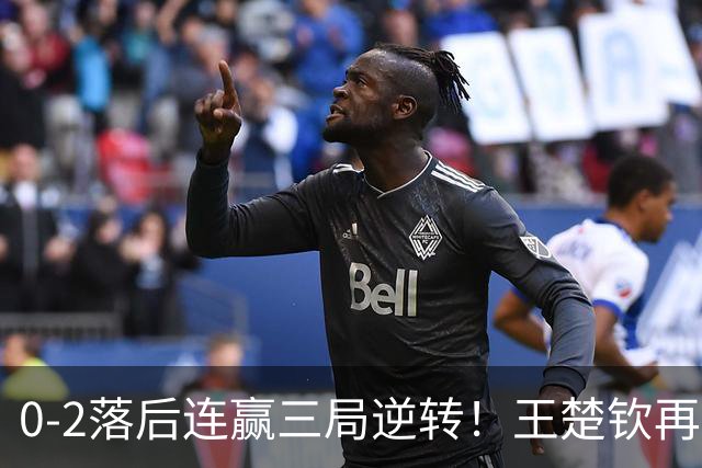 0-2落后连赢三局逆转！王楚钦再造奇迹一战握拳怒吼 王皓场边吐大气