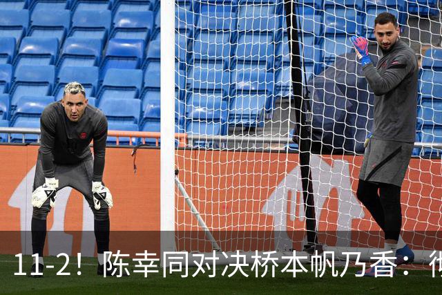 11-2！陈幸同对决桥本帆乃香：彻底击穿日本削球手，全场直接炸锅