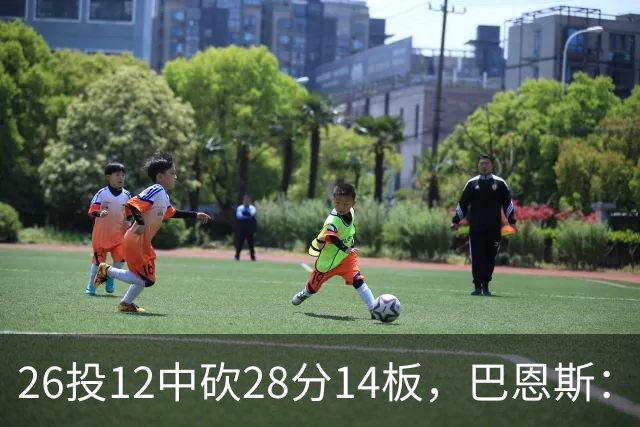 26投12中砍28分14板，巴恩斯：浓眉一直往后退我就投