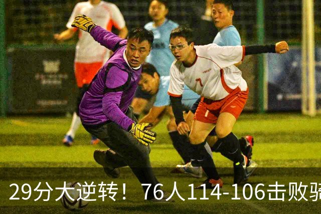 29分大逆转！76人114-106击败骑士，这一战不得不承认6个现实：老詹的第6冠有戏了