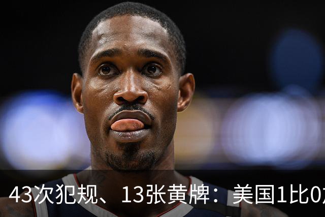43次犯规、13张黄牌：美国1比0加拿大，这场友谊赛踢成了肉搏