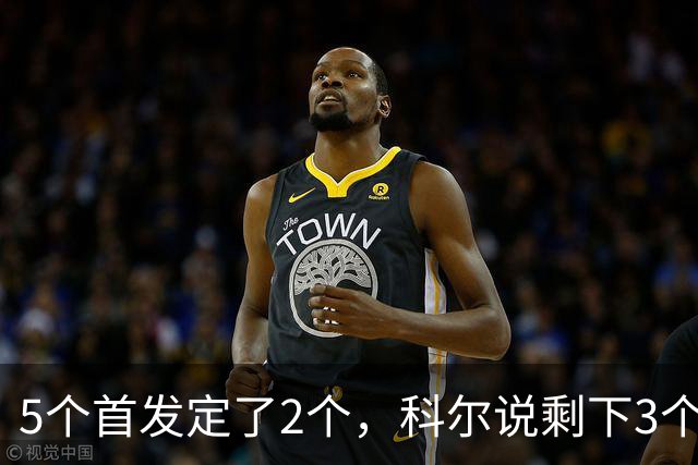 5个首发定了2个，科尔说剩下3个位置谁都能抢