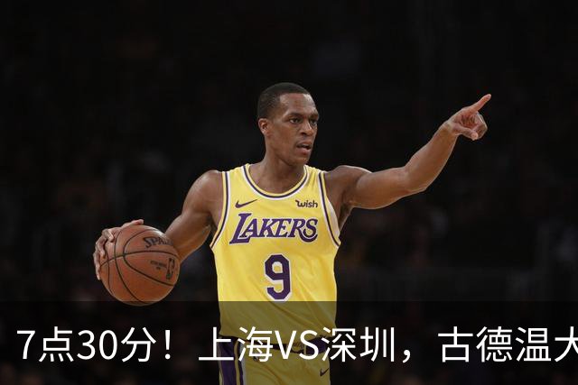 7点30分！上海VS深圳，古德温大战史密斯，王哲林遇强敌，CCTV5直播！