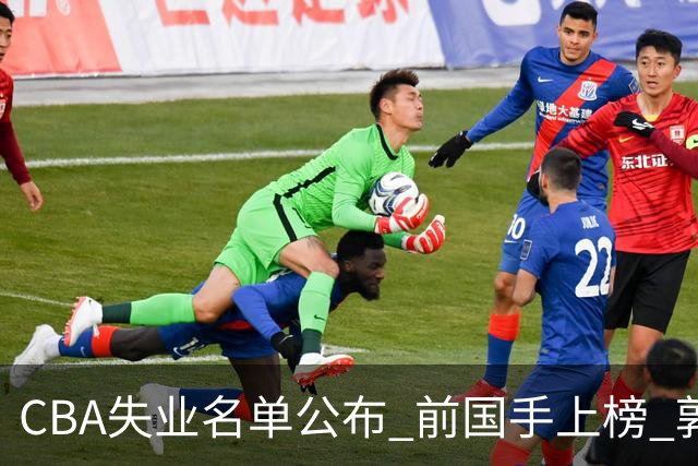 CBA失业名单公布 前国手上榜 郭艾伦拒绝退役 邱彪爱将尴尬