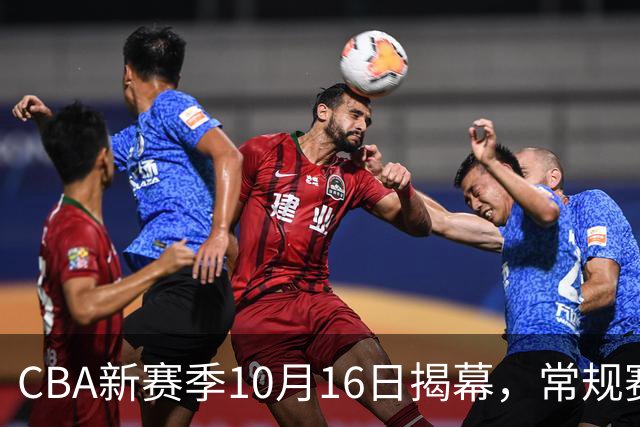CBA新赛季10月16日揭幕，常规赛扩至46轮，恢复升降级