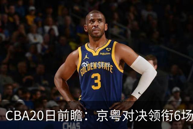 CBA20日前瞻：京粤对决领衔6场比赛火热开打 四川能否延续强势？