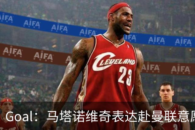 Goal：马塔诺维奇表达赴曼联意愿，弗赖堡无意赛季中途出售