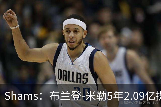 Shams：布兰登-米勒5年2.09亿提前续约黄蜂