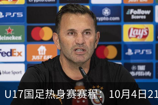 U17国足热身赛赛程：10月4日21点对阵墨西哥，7日18点对阵阿根廷