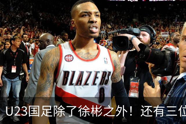 U23国足除了徐彬之外！还有三位新星王牌可考虑去欧洲，值得期待
